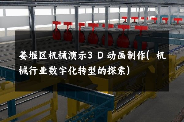 姜堰区机械演示3D动画制作(机械行业数字化转型的探索)