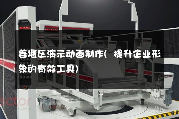 姜堰区演示动画制作(提升企业形象的有效工具)