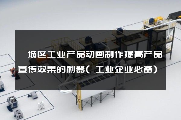 婺城区工业产品动画制作提高产品宣传效果的利器(工业企业必备)