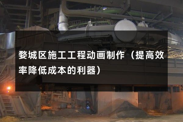 婺城区施工工程动画制作（提高效率降低成本的利器）