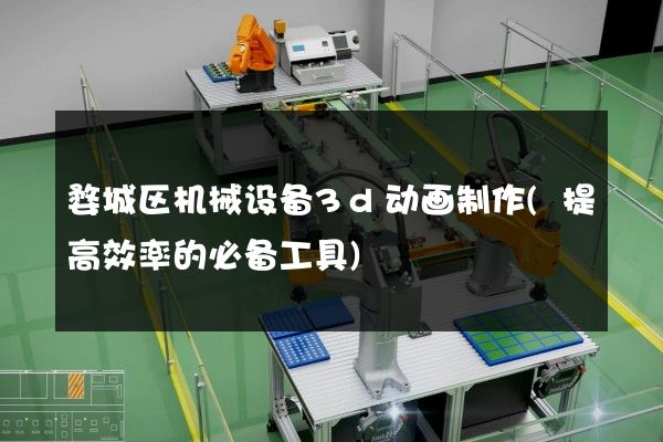 婺城区机械设备3d动画制作(提高效率的必备工具)