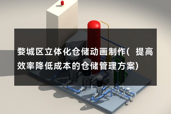 婺城区立体化仓储动画制作(提高效率降低成本的仓储管理方案)