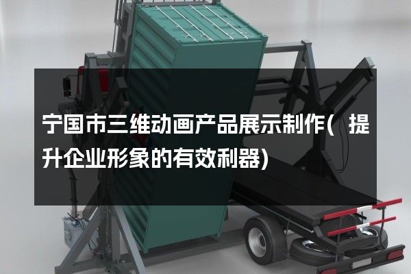 宁国市三维动画产品展示制作(提升企业形象的有效利器)