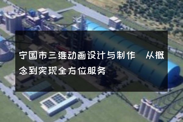 宁国市三维动画设计与制作(从概念到实现全方位服务)