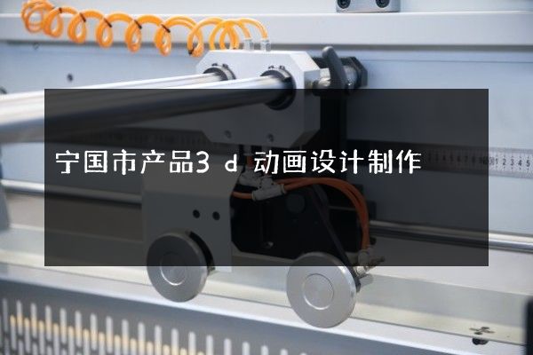 宁国市产品3d动画设计制作