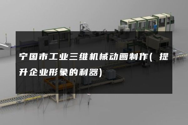 宁国市工业三维机械动画制作(提升企业形象的利器)