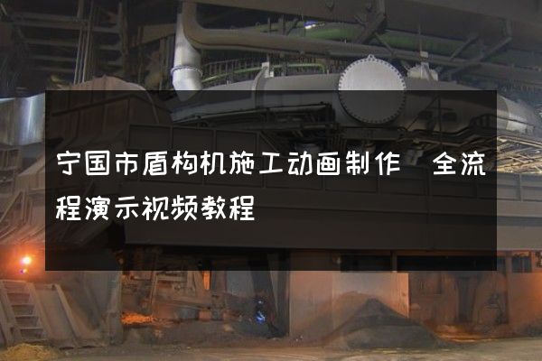 宁国市盾构机施工动画制作(全流程演示视频教程)