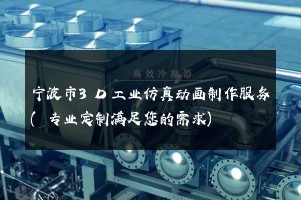 宁波市3D工业仿真动画制作服务(专业定制满足您的需求)