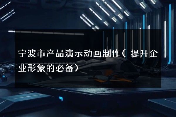 宁波市产品演示动画制作(提升企业形象的必备)