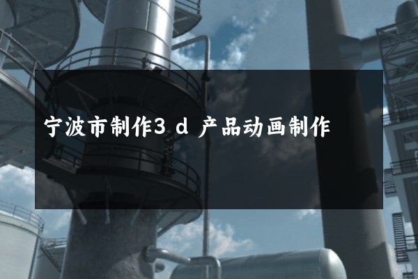 宁波市制作3d产品动画制作