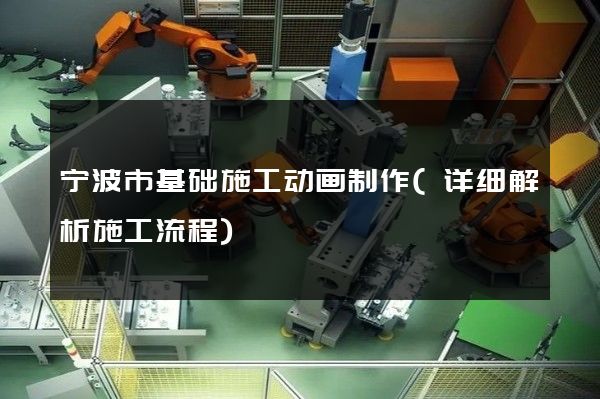 宁波市基础施工动画制作(详细解析施工流程)