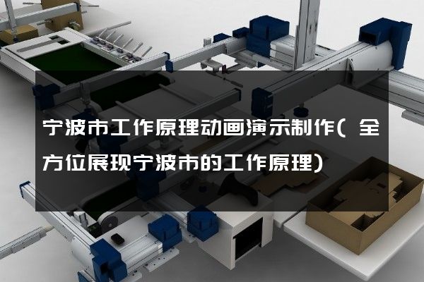 宁波市工作原理动画演示制作(全方位展现宁波市的工作原理)