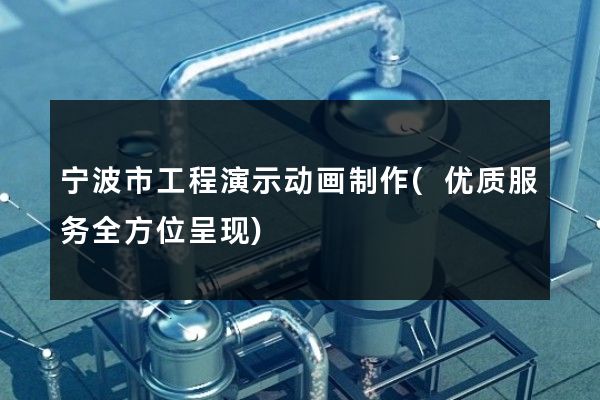 宁波市工程演示动画制作(优质服务全方位呈现)