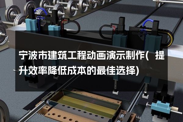 宁波市建筑工程动画演示制作(提升效率降低成本的最佳选择)