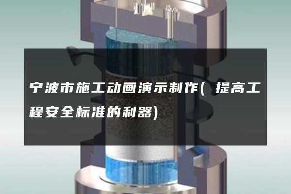 宁波市施工动画演示制作(提高工程安全标准的利器)