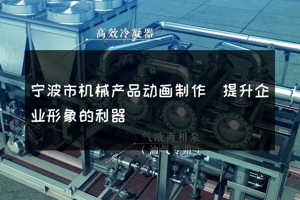 宁波市机械产品动画制作(提升企业形象的利器)