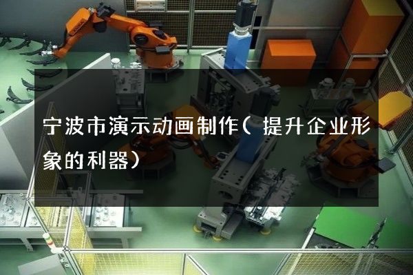 宁波市演示动画制作(提升企业形象的利器)