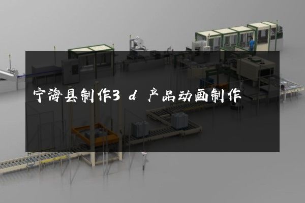 宁海县制作3d产品动画制作