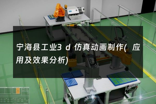 宁海县工业3d仿真动画制作(应用及效果分析)