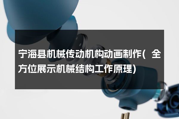 宁海县机械传动机构动画制作(全方位展示机械结构工作原理)