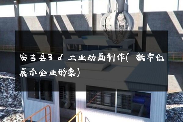 安吉县3d工业动画制作(数字化展示企业形象)