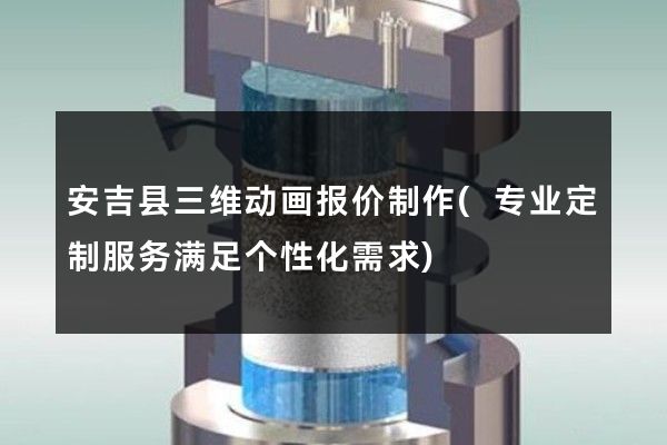 安吉县三维动画报价制作(专业定制服务满足个性化需求)