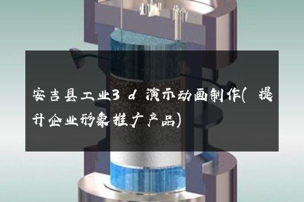 安吉县工业3d演示动画制作(提升企业形象推广产品)