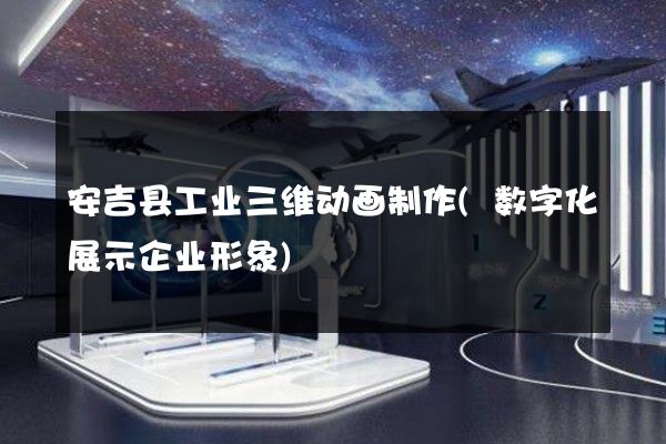 安吉县工业三维动画制作(数字化展示企业形象)