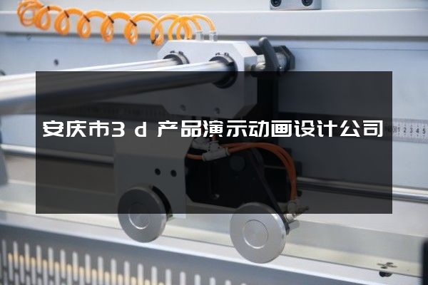 安庆市3d产品演示动画设计公司