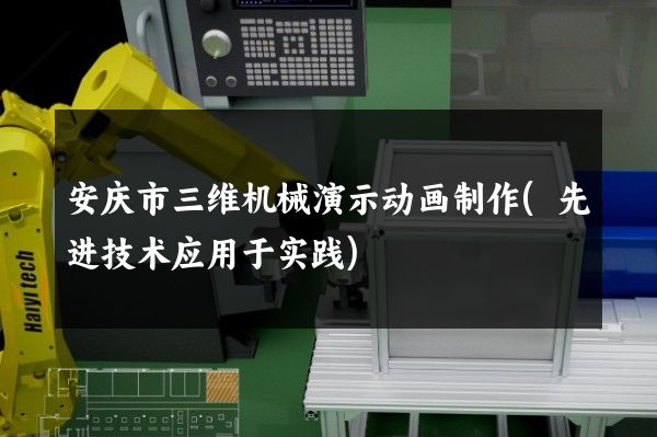 安庆市三维机械演示动画制作(先进技术应用于实践)