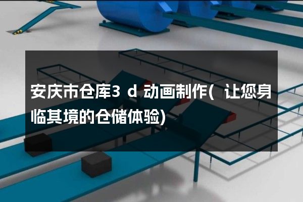 安庆市仓库3d动画制作(让您身临其境的仓储体验)