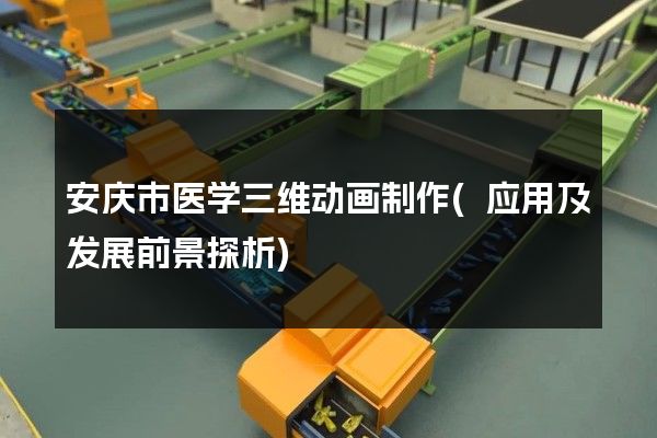 安庆市医学三维动画制作(应用及发展前景探析)