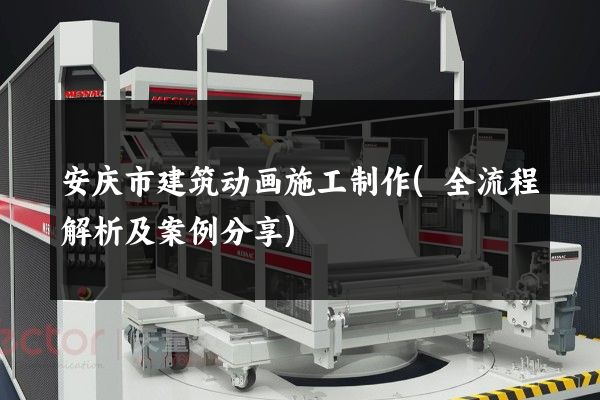 安庆市建筑动画施工制作(全流程解析及案例分享)