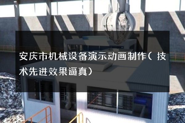 安庆市机械设备演示动画制作(技术先进效果逼真)