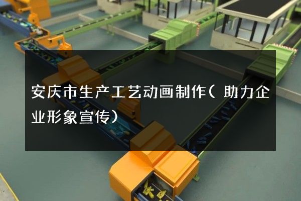 安庆市生产工艺动画制作(助力企业形象宣传)