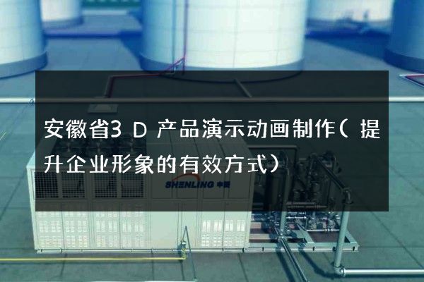 安徽省3D产品演示动画制作(提升企业形象的有效方式)