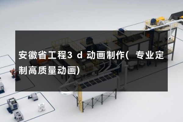 安徽省工程3d动画制作(专业定制高质量动画)