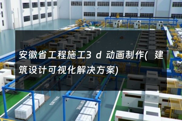 安徽省工程施工3d动画制作(建筑设计可视化解决方案)