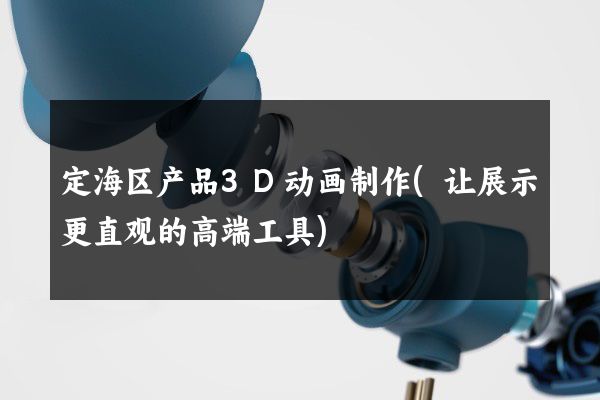 定海区产品3D动画制作(让展示更直观的高端工具)