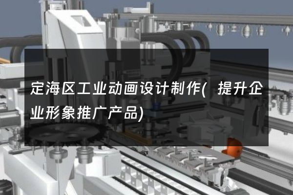 定海区工业动画设计制作(提升企业形象推广产品)