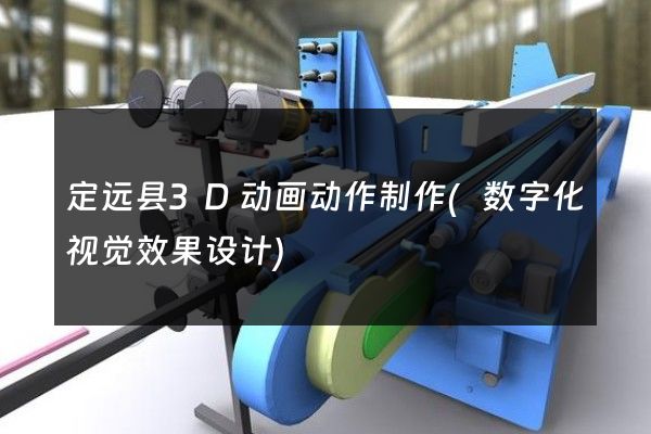 定远县3D动画动作制作(数字化视觉效果设计)