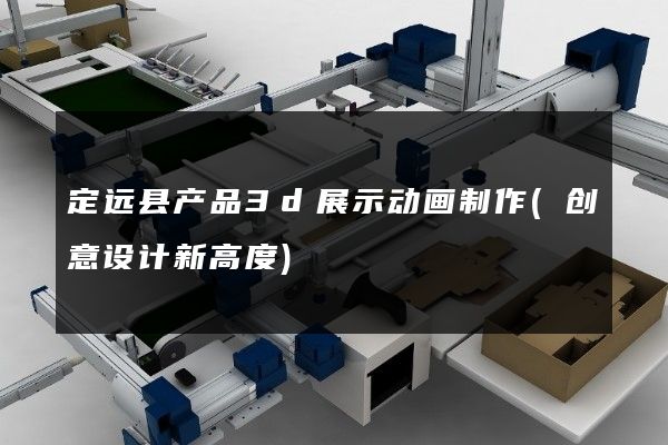 定远县产品3d展示动画制作(创意设计新高度)