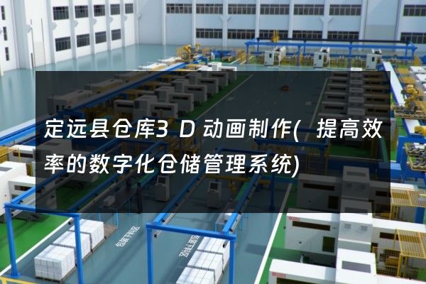 定远县仓库3D动画制作(提高效率的数字化仓储管理系统)