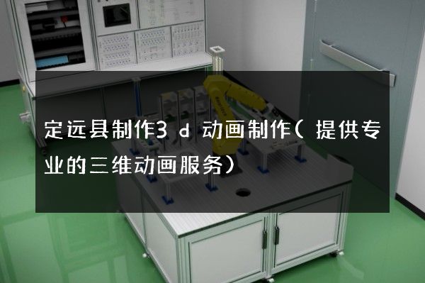 定远县制作3d动画制作(提供专业的三维动画服务)