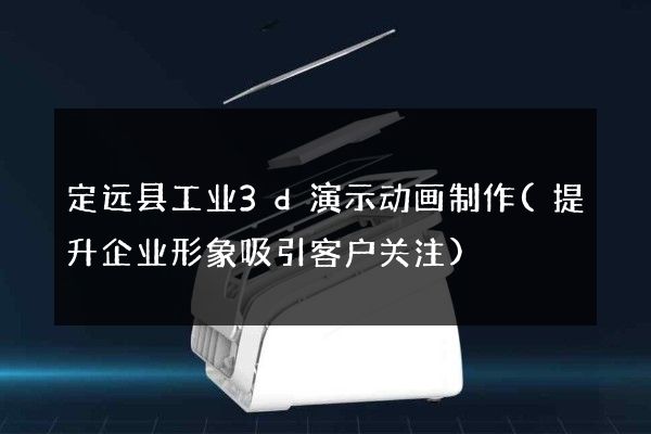 定远县工业3d演示动画制作(提升企业形象吸引客户关注)