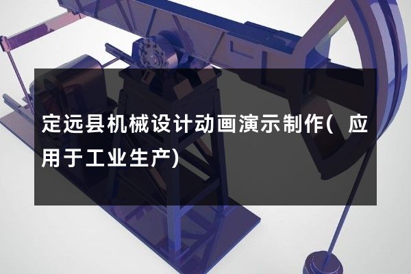 定远县机械设计动画演示制作(应用于工业生产)