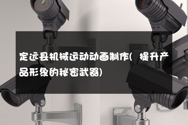 定远县机械运动动画制作(提升产品形象的秘密武器)