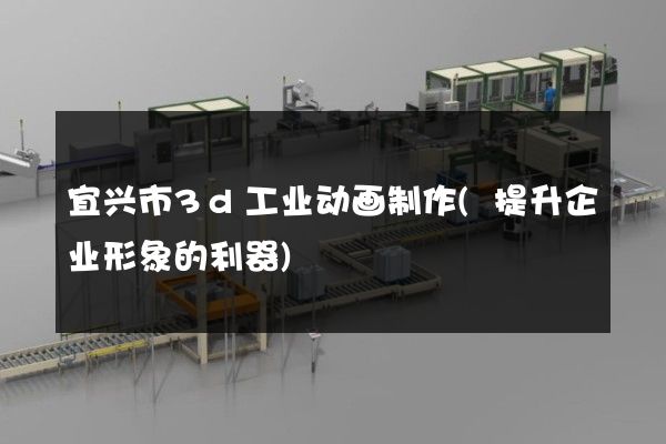 宜兴市3d工业动画制作(提升企业形象的利器)