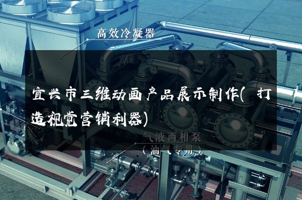 宜兴市三维动画产品展示制作(打造视觉营销利器)