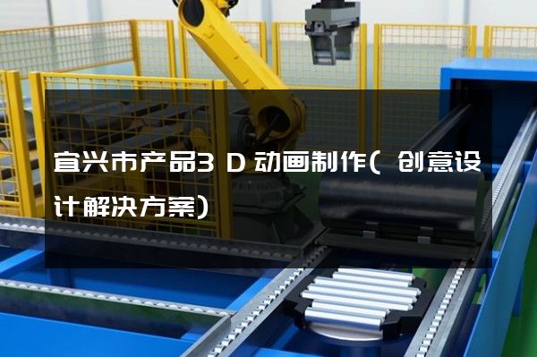 宜兴市产品3D动画制作(创意设计解决方案)